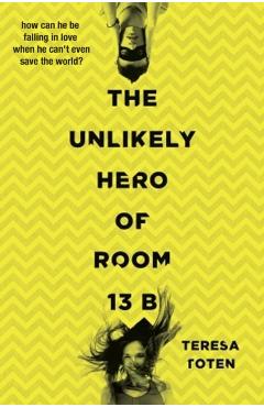 The Unlikely Hero of Room 13B - Teresa Toten