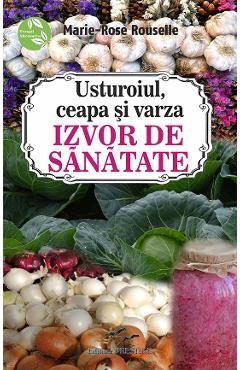 Usturoiul, ceapa si varza. Izvor de sanatate - Marie-Rose Rouselle