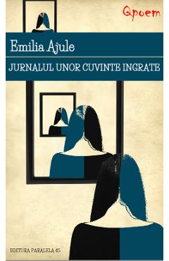 Qpoem. Jurnalul unor cuvinte ingrate - Emilia Ajule - PARALELA 45