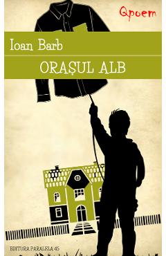 Qpoem. Orasul alb - Ioan Barb - PARALELA 45