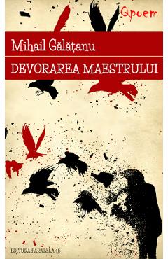 Devorarea maestrului - Mihail Galatanu - PARALELA 45