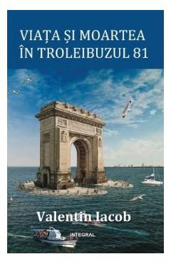 Viata si moartea in troleibuzul 81 - Valentin Iacob - INTEGRAL