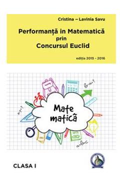 Performanta in Matematica prin Concursul Euclid cls 1 ed.2015-2016 - Cristina-Lavinia Savu