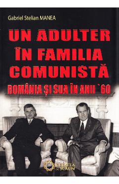 Un adulter in familia comunista: Romania si SUA in anii '60 - Gabriel Stelian Manea - CETATEA DE SCAUN
