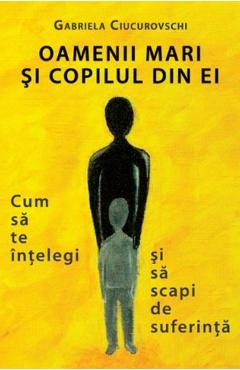 Oamenii mari si copilul din ei - Gabriela Ciucurovschi - BENEFICA