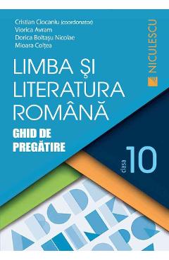 Limba romana - Clasa 10 - Ghid de pregatire - Cristian Ciocaniu, Viorica Avram, Dorica Boltasu Nicolae, Mioara Coltea