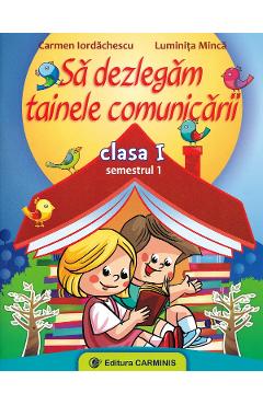Sa dezlegam tainele comunicarii - Clasa 1 Sem.1 - Carmen Iordachescu, Luminita Minca