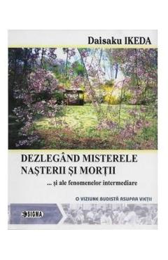 Dezlegand misterele nasterii si mortii... si alte fenomene intermediare - Daisaku Ikeda