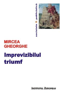 Imprevizibilul triumf - Mircea Gheorghe - INSTITUTUL EUROPEAN