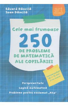 Cele mai frumoase 250 de probleme de matematica ale copilariei - Eduard Dancila, Ioan Dancila
