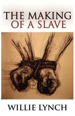 Willie Lynch Letter and the Making of a Slave