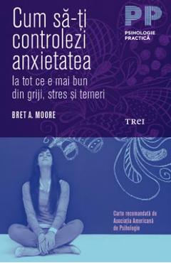 Cum sa-ti controlezi anxietatea - Bret A. Moore