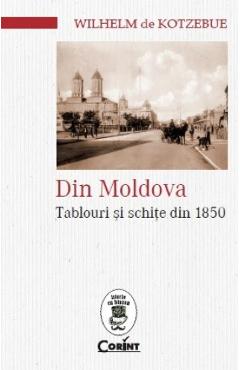 Din Moldova. Tablouri si schite din 1850 - Wilhelm de Kotzebue