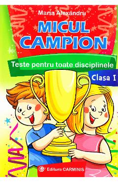 Micul campion. Teste pentru toate disciplinele - Clasa 1 - Maria Alexandru