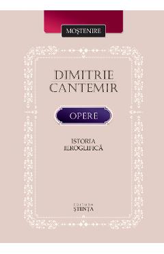 Opere. Istoria ieroglifica – Dimitrie Cantemir Dimitrie Cantemir imagine 2022 cartile.ro