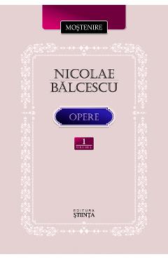 Opere Vol.1: Scrieri istorice, politice si economice - Nicolae Balcescu