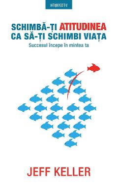 Schimba-ti atitudinea ca sa-ti schimbi viata - Jeff Keller