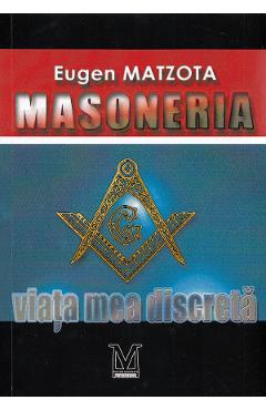 Masoneria, viata mea discreta - eugen matzota