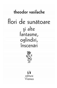 Flori de sunatoare si alte fantasme, oglindiri, inscenari - Theodor Vasilache