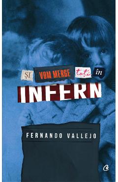 Si vom merge toti in infern - Fernando Vallejo