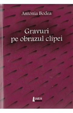 Gravuri pe pbrazul clipei - Antonia Bodea - LIMES