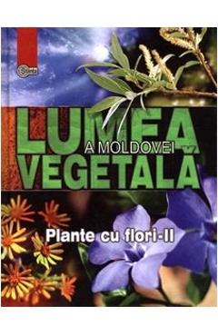 Lumea vegetala a Moldovei. Vol. 3: Plante cu flori 2