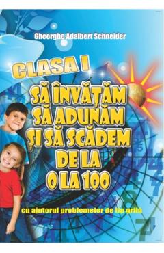 Sa invatam sa adunam si sa scadem de la 0 la 100 clasa 1 - gheorghe adalbert schneider