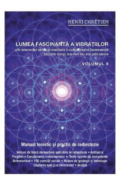 Lumea fascinanta a vibratiilor, volumul 6 – Henri Chretien Chretien