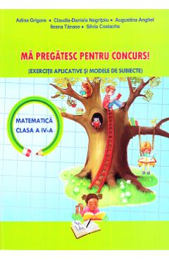 Ma pregatesc pentru concurs! Matematica - Clasa 4 - Adina Grigore, Claudia-Daniela Negritoiu