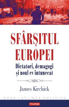 Sfarsitul Europei. Dictatori, demagogi si noul ev intunecat – James Kirchick demagogi