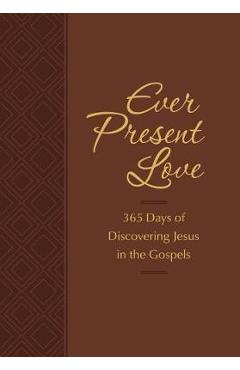 Ever Present Love: 365 Days of Discovering Jesus in the Gosp