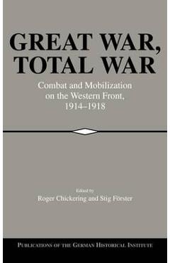 Great War, Total War: Combat and Mobilization on the Western Front, 1914-1918 1914-1918 poza bestsellers.ro