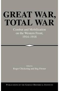 Great War, Total War: Combat and Mobilization on the Western Front, 1914-1918