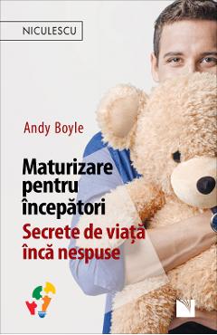 Maturizare pentru incepatori. Secrete de viata inca nespuse - Andy Boyle