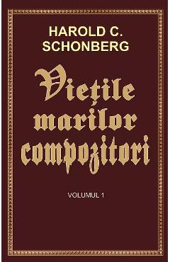 Vietile marilor compozitori Vol.1 - Harold C. Schonberg