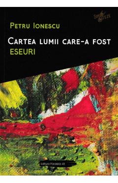 Cartea Lumii Care-a Fost: Eseuri - Petru Ionescu