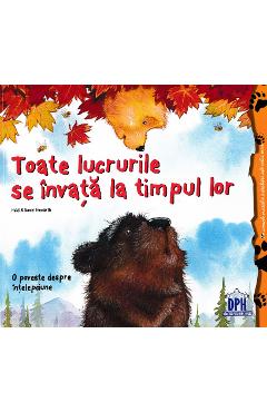 Toate lucrurile se invata la timpul lor - Heidi Howarth, Daniel Howarth - DIDACTICA PUBLISHING HOUSE