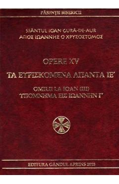 Opere XV: Omilii la Ioan (III) - Sfantul Ioan Gura de Aur - GANDUL APRINS