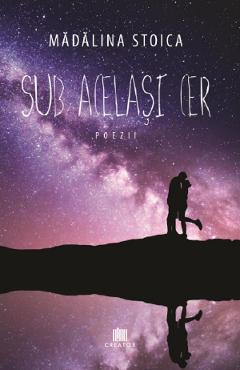 Sub acelasi cer - Madalina Stoica - EDITURA CREATOR