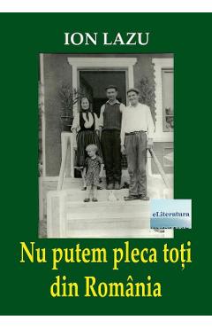 Nu putem pleca toti din Romania - Ion Lazu - ELITERATURA