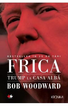 Frica. Trump la Casa Alba - Bob Woodward 