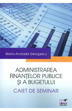 Administrarea finantelor publice si a bugetului. Caiet de seminar – Maria-Andrada Georgescu administrarea poza bestsellers.ro
