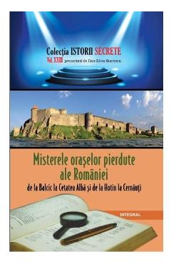 Istorii secrete Vol. 23: Misterele oraselor pierdute ale Romaniei - Dan-Silviu Boerescu