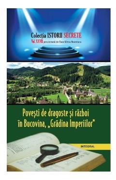Istorii secrete Vol. 27: Povesti de dragoste si razboi in Bucovina, Gradina Imperiilor - Dan-Silviu Boerescu - INTEGRAL