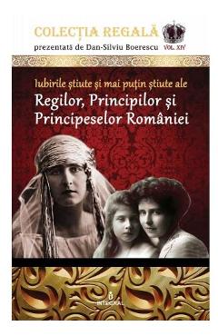 Colectia Regala Vol.14: Iubirile stiute si mai putin stiute ale Regilor, Principilor si Principeselor Romaniei - Dan-Silviu Boerescu