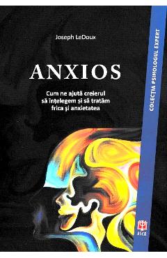 Anxios. Cum ne ajuta creierul sa intelegem si sa tratam frica si anxietatea - Joseph LeDoux