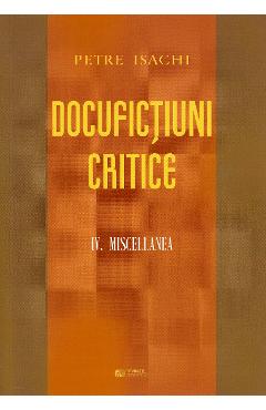 Docufictiuni critice Vol. 4: Miscellanea - Petre Isachi