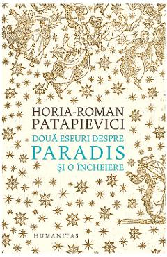 Doua eseuri despre paradis si o incheiere ed.2019 - Horia-Roman Patapievici