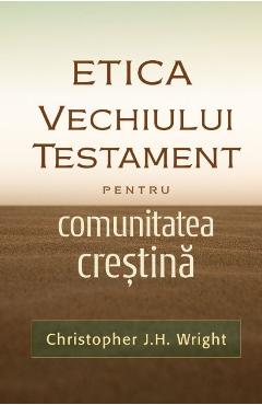 Etica Vechiului Testament pentru comunitatea crestina - Christopher J.H. Wright - CASA CARTII