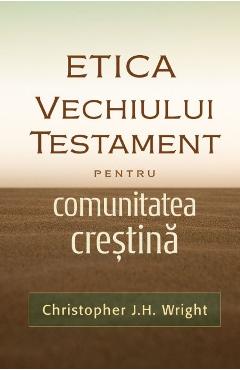 Etica Vechiului Testament Pentru Comunitatea Crestina - Christopher J.h. Wright